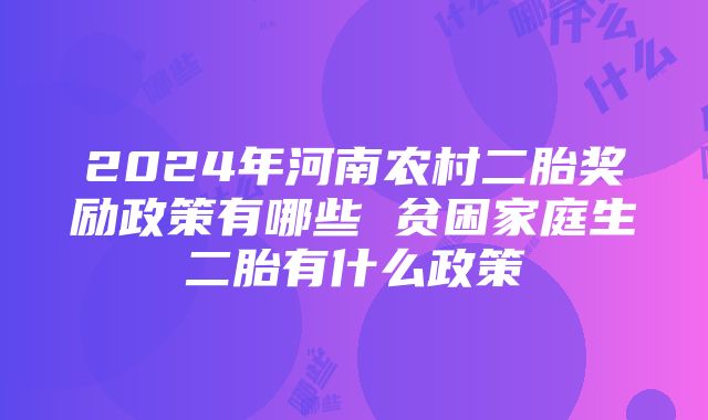 2024年河南农村二胎奖励政策有哪些 贫困家庭生二胎有什么政策