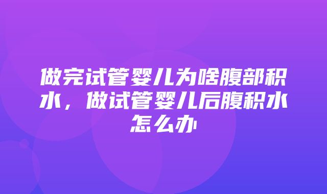 做完试管婴儿为啥腹部积水，做试管婴儿后腹积水怎么办