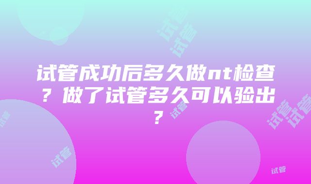 试管成功后多久做nt检查？做了试管多久可以验出？