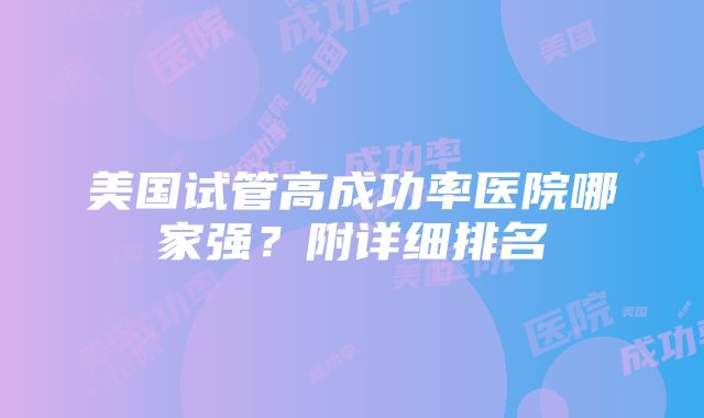 美国试管高成功率医院哪家强？附详细排名