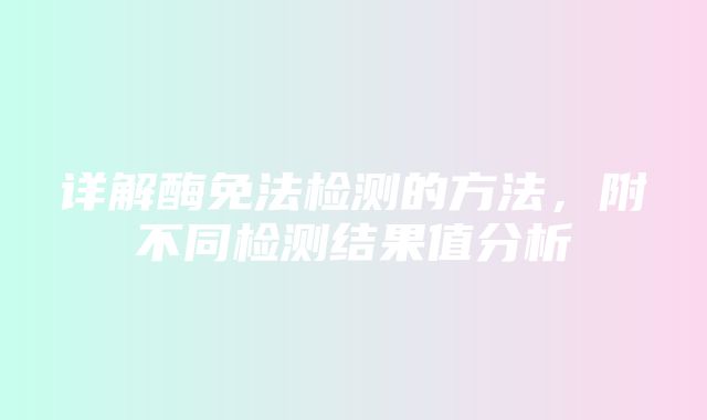 详解酶免法检测的方法，附不同检测结果值分析