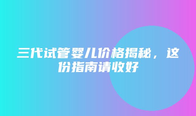 三代试管婴儿价格揭秘，这份指南请收好