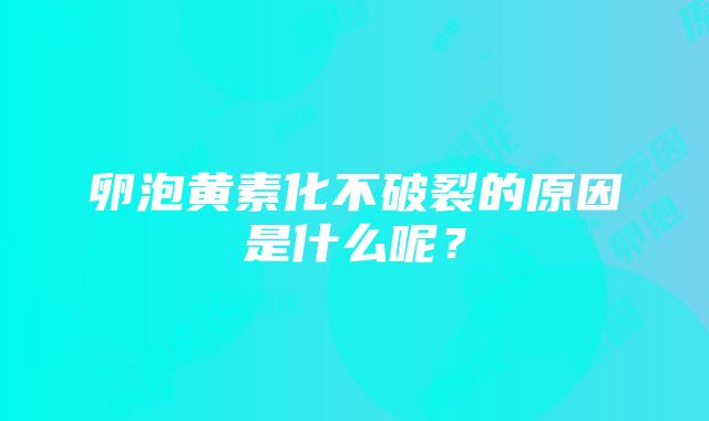 卵泡黄素化不破裂的原因是什么呢？