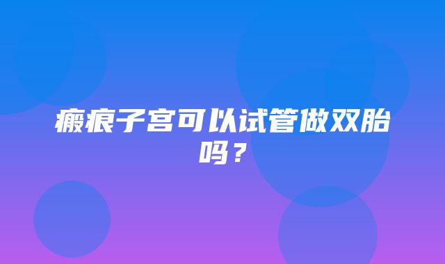 瘢痕子宫可以试管做双胎吗？