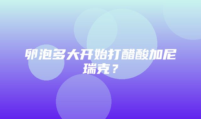 卵泡多大开始打醋酸加尼瑞克？