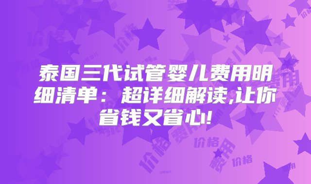 泰国三代试管婴儿费用明细清单：超详细解读,让你省钱又省心!