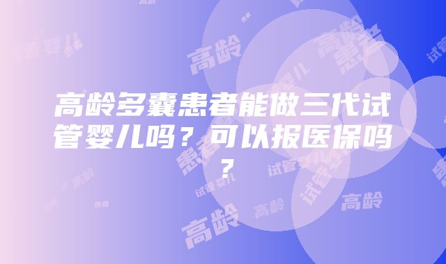 高龄多囊患者能做三代试管婴儿吗？可以报医保吗？