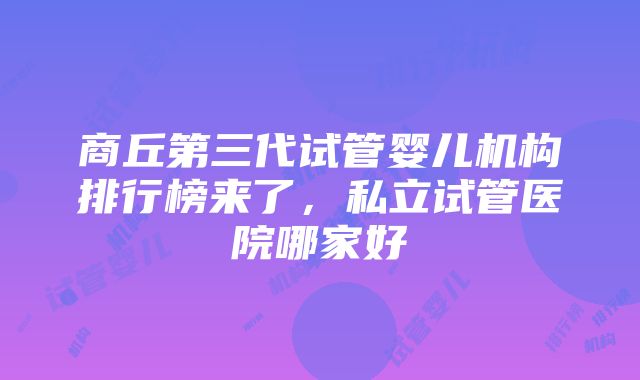 商丘第三代试管婴儿机构排行榜来了，私立试管医院哪家好