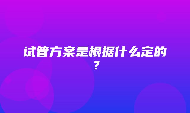 试管方案是根据什么定的？