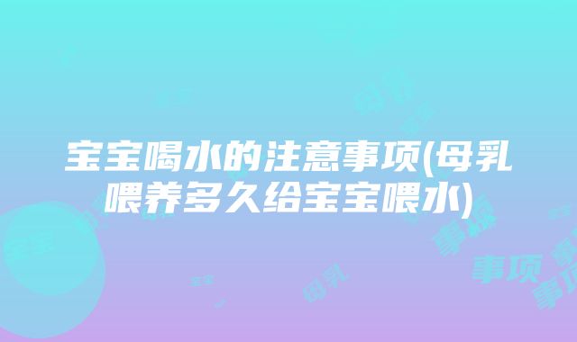 宝宝喝水的注意事项(母乳喂养多久给宝宝喂水)