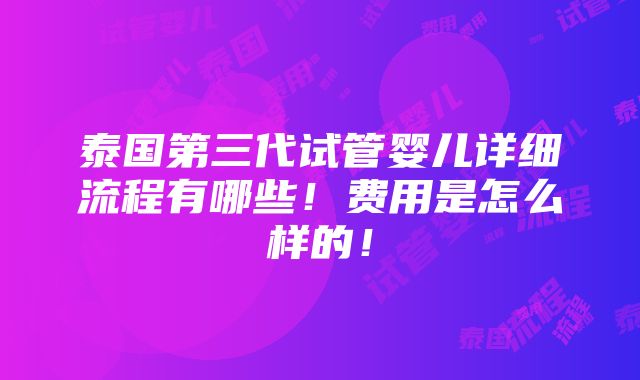 泰国第三代试管婴儿详细流程有哪些！费用是怎么样的！