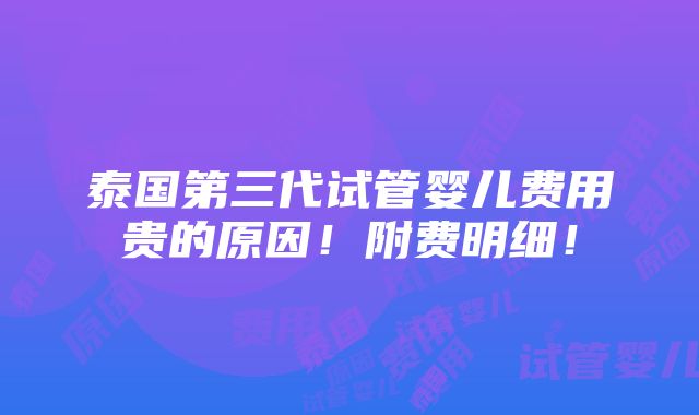 泰国第三代试管婴儿费用贵的原因！附费明细！