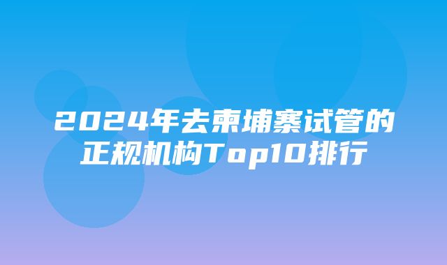 2024年去柬埔寨试管的正规机构Top10排行