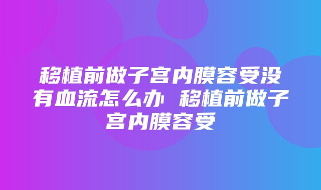 移植前做子宫内膜容受没有血流怎么办 移植前做子宫内膜容受