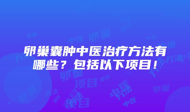 卵巢囊肿中医治疗方法有哪些？包括以下项目！