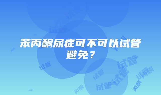 苯丙酮尿症可不可以试管避免？