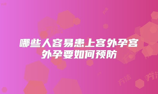 哪些人容易患上宫外孕宫外孕要如何预防