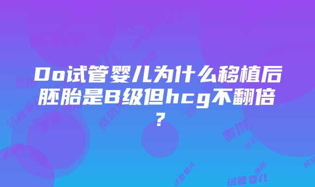 Do试管婴儿为什么移植后胚胎是B级但hcg不翻倍？