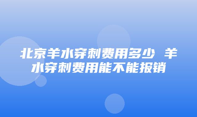 北京羊水穿刺费用多少 羊水穿刺费用能不能报销