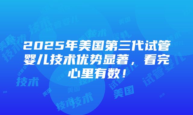 2025年美国第三代试管婴儿技术优势显著，看完心里有数！