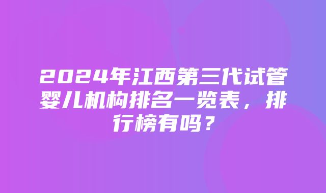 2024年江西第三代试管婴儿机构排名一览表，排行榜有吗？