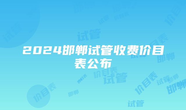 2024邯郸试管收费价目表公布