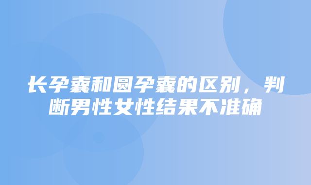 长孕囊和圆孕囊的区别，判断男性女性结果不准确