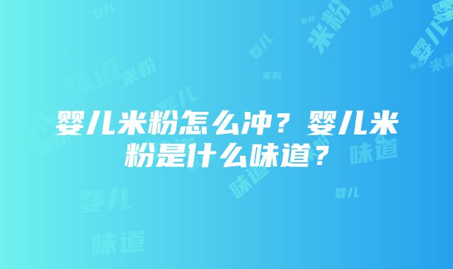 婴儿米粉怎么冲？婴儿米粉是什么味道？