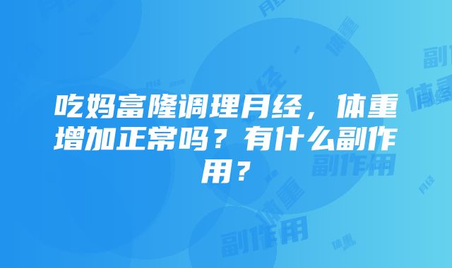 吃妈富隆调理月经，体重增加正常吗？有什么副作用？