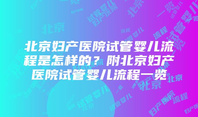 北京妇产医院试管婴儿流程是怎样的？附北京妇产医院试管婴儿流程一览