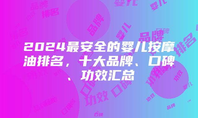 2024最安全的婴儿按摩油排名，十大品牌、口碑、功效汇总