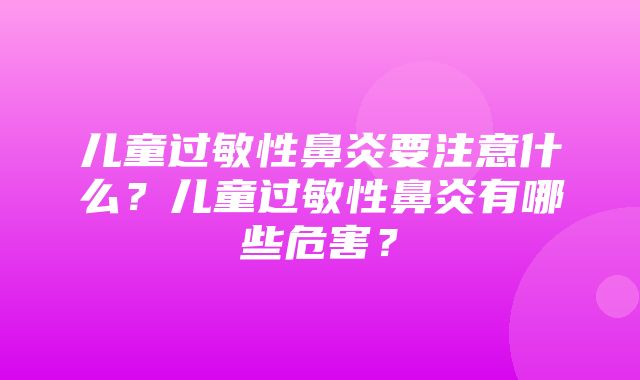 儿童过敏性鼻炎要注意什么？儿童过敏性鼻炎有哪些危害？