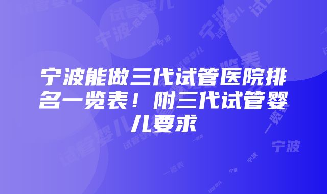 宁波能做三代试管医院排名一览表！附三代试管婴儿要求