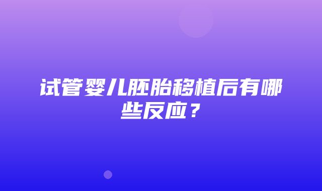 试管婴儿胚胎移植后有哪些反应？