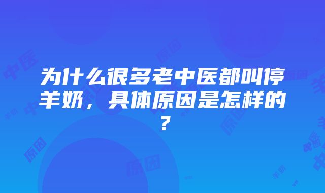 为什么很多老中医都叫停羊奶，具体原因是怎样的？