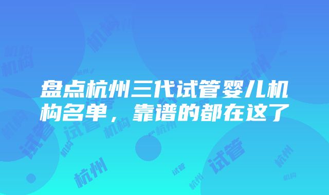 盘点杭州三代试管婴儿机构名单，靠谱的都在这了