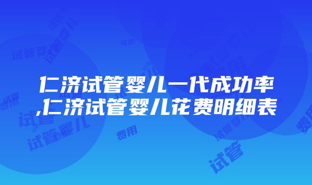 仁济试管婴儿一代成功率,仁济试管婴儿花费明细表