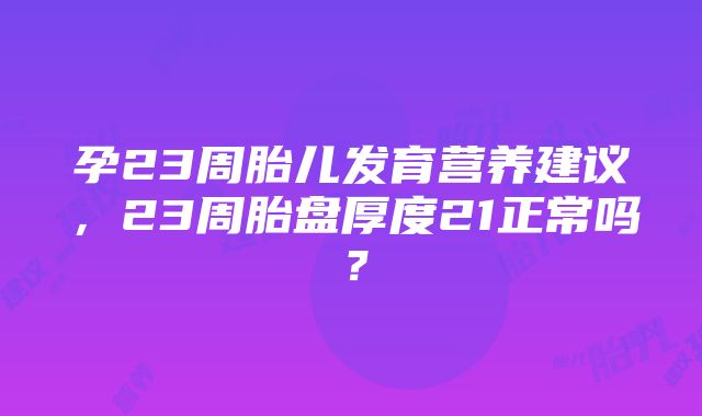 孕23周胎儿发育营养建议，23周胎盘厚度21正常吗？