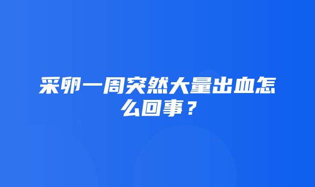 采卵一周突然大量出血怎么回事？