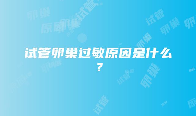 试管卵巢过敏原因是什么？