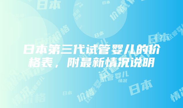 日本第三代试管婴儿的价格表，附最新情况说明