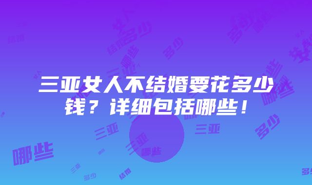 三亚女人不结婚要花多少钱？详细包括哪些！