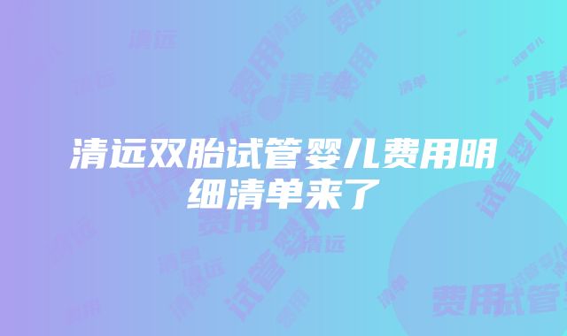 清远双胎试管婴儿费用明细清单来了