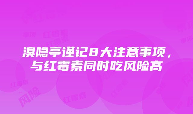 溴隐亭谨记8大注意事项，与红霉素同时吃风险高