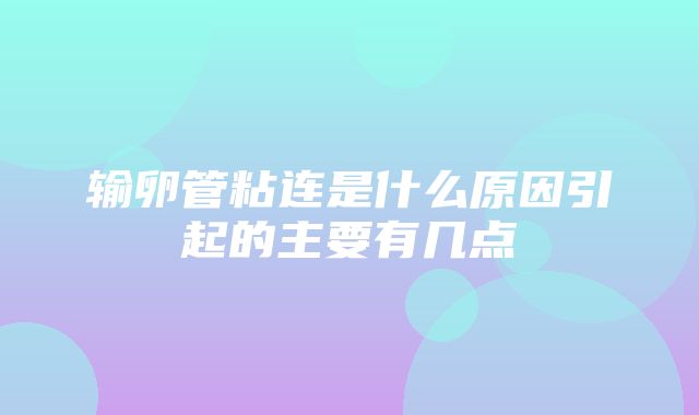 输卵管粘连是什么原因引起的主要有几点