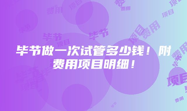 毕节做一次试管多少钱！附费用项目明细！