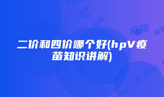 二价和四价哪个好(hpV疫苗知识讲解)