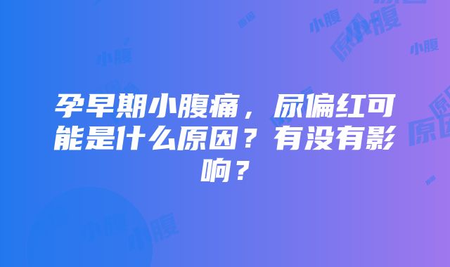 孕早期小腹痛，尿偏红可能是什么原因？有没有影响？