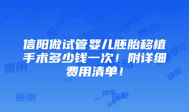 信阳做试管婴儿胚胎移植手术多少钱一次！附详细费用清单！