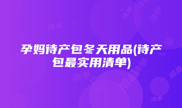 孕妈待产包冬天用品(待产包最实用清单)